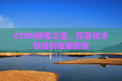CSDN博客之星，探索技术领域的璀璨新星