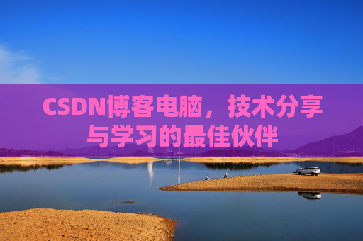 CSDN博客电脑，技术分享与学习的最佳伙伴