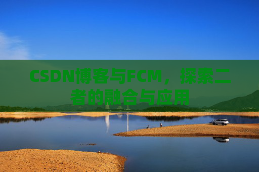 CSDN博客与FCM，探索二者的融合与应用