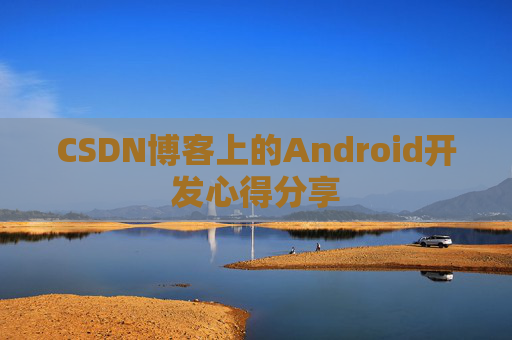 CSDN博客上的Android开发心得分享